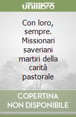 Con loro, sempre. Missionari saveriani martiri della carità pastorale libro