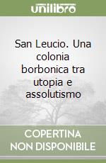 San Leucio. Una colonia borbonica tra utopia e assolutismo libro