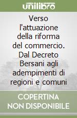 Verso l'attuazione della riforma del commercio. Dal Decreto Bersani agli adempimenti di regioni e comuni libro