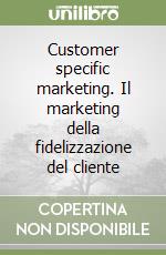 Customer specific marketing. Il marketing della fidelizzazione del cliente libro