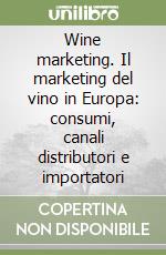 Wine marketing. Il marketing del vino in Europa: consumi, canali distributori e importatori libro