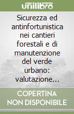 Sicurezza ed antinfortunistica nei cantieri forestali e di manutenzione del verde urbano: valutazione dei rischi libro