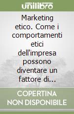 Marketing etico. Come i comportamenti etici dell'impresa possono diventare un fattore di competitività libro