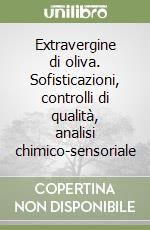 Extravergine di oliva. Sofisticazioni, controlli di qualità, analisi chimico-sensoriale libro