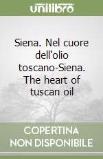 Siena. Nel cuore dell'olio toscano-Siena. The heart of tuscan oil libro