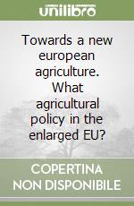 Towards a new european agriculture. What agricultural policy in the enlarged EU? libro