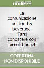 La comunicazione nel food & beverage. Farsi conoscere con piccoli budget libro