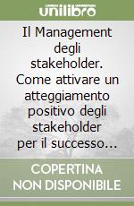 Il Management degli stakeholder. Come attivare un atteggiamento positivo degli stakeholder per il successo dell'impresa libro