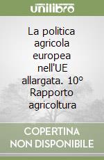 La politica agricola europea nell'UE allargata. 10° Rapporto agricoltura libro