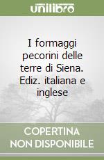 I formaggi pecorini delle terre di Siena. Ediz. italiana e inglese