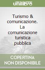 Turismo & comunicazione. La comunicazione turistica pubblica libro