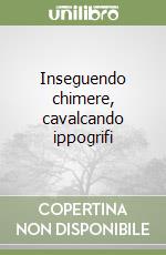 Inseguendo chimere, cavalcando ippogrifi libro