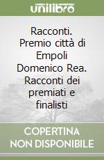Racconti. Premio città di Empoli Domenico Rea. Racconti dei premiati e finalisti libro