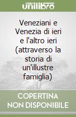 Veneziani e Venezia di ieri e l'altro ieri (attraverso la storia di un'illustre famiglia) libro