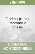 Il primo giorno. Racconto e poesie