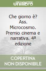 Che giorno è? Ass. Microcosmo. Premio cinema e narrativa. 4ª edizione libro