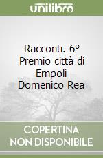 Racconti. 6° Premio città di Empoli Domenico Rea libro