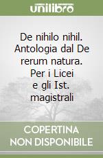 De nihilo nihil. Antologia dal De rerum natura. Per i Licei e gli Ist. magistrali libro