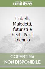 I ribelli. Maledetti, futuristi e beat. Per il triennio libro