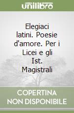 Elegiaci latini. Poesie d'amore. Per i Licei e gli Ist. Magistrali libro