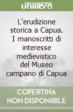 L'erudizione storica a Capua. I manoscritti di interesse medievistico del Museo campano di Capua libro