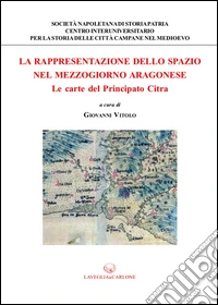 La rappresentazione dello spazio nel Mezzogiorno aragonese. Le carte del principato Citra libro