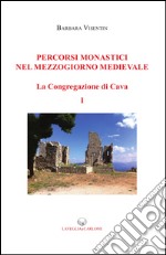 Percorsi monastici nel Mezzogiorno medievale. La congregazione di Cava. Vol. 1