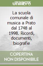 La scuola comunale di musica a Prato dal 1748 al 1998. Ricordi, documenti, biografie libro