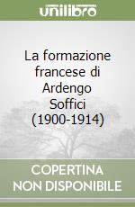 La formazione francese di Ardengo Soffici (1900-1914) libro