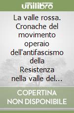 La valle rossa. Cronache del movimento operaio dell'antifascismo della Resistenza nella valle del Bisenzio libro