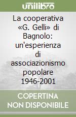 La cooperativa «G. Gelli» di Bagnolo: un'esperienza di associazionismo popolare 1946-2001 libro