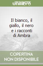 Il bianco, il giallo, il nero e i racconti di Ambra libro