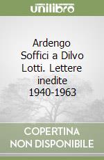 Ardengo Soffici a Dilvo Lotti. Lettere inedite 1940-1963