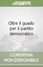 Oltre il guado per il partito democratico