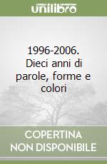 1996-2006. Dieci anni di parole, forme e colori libro