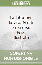 La lotta per la vita. Scritti e discorsi. Ediz. illustrata