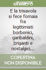 E la trisavola si fece fornaia fra legittimisti borbonici, garibaldini, briganti e nostalgici papalini libro