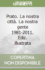 Prato. La nostra città. La nostra gente 1981-2011. Ediz. illustrata