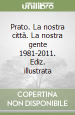 Prato. La nostra città. La nostra gente 1981-2011. Ediz. illustrata libro