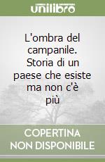 L'ombra del campanile. Storia di un paese che esiste ma non c'è più libro