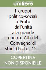 I gruppi politico-sociali a Prato dall'unità alla grande guerra. Atti del Convegno di studi (Prato, 15 novembre 2012) libro