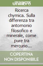 Ricerca chymica. Sulla differenza tra antomonio filosofico e minerale, come pure tra mercurio filosofico e volgare