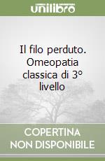 Il filo perduto. Omeopatia classica di 3° livello