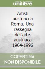 Artisti austriaci a Roma. Una rassegna dell'arte austriaca 1964-1996 libro