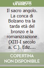 Il sacro angolo. La conca di Bolzano tra la tarda età del bronzo e la romanizzazione (XIII-I secolo a. C.). Ediz. italiana e tedesca