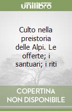 Culto nella preistoria delle Alpi. Le offerte; i santuari; i riti