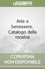 Arte e benessere. Catalogo della mostra libro