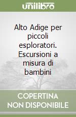 Alto Adige per piccoli esploratori. Escursioni a misura di bambini libro