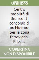 Centro mobilità di Brunico. Il concorso di architettura per la zona ferroviaria. Ediz. italiana, tedesca e inglese libro