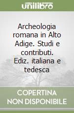 Archeologia romana in Alto Adige. Studi e contributi. Ediz. italiana e tedesca